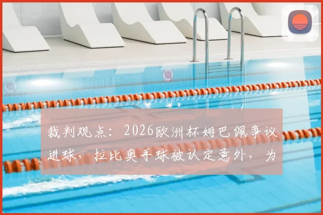 裁判观点：2026欧洲杯姆巴佩争议进球，拉比奥手球被认定意外，为何VAR不介入复核？