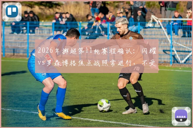 2026年挪超第11轮赛程确认：闪耀vs罗森博格焦点战照常进行，不受国家队抽调影响