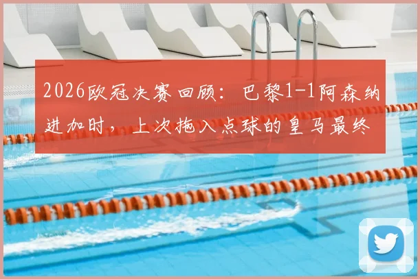 2026欧冠决赛回顾:巴黎1-1阿森纳进加时,上次拖入点球的皇马最终捧杯