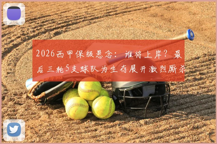 2026西甲保级悬念：谁将上岸？最后三轮5支球队为生存展开激烈厮杀