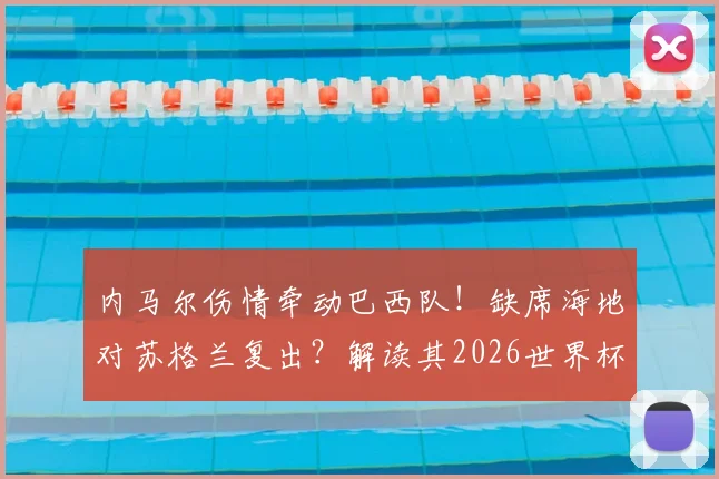 内马尔伤情牵动巴西队！缺席海地对苏格兰复出？解读其2026世界杯前景