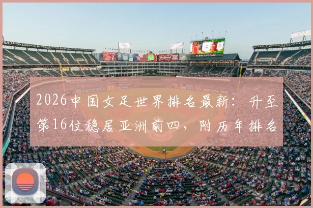 2026中国女足世界排名最新：升至第16位稳居亚洲前四，附历年排名变化详解