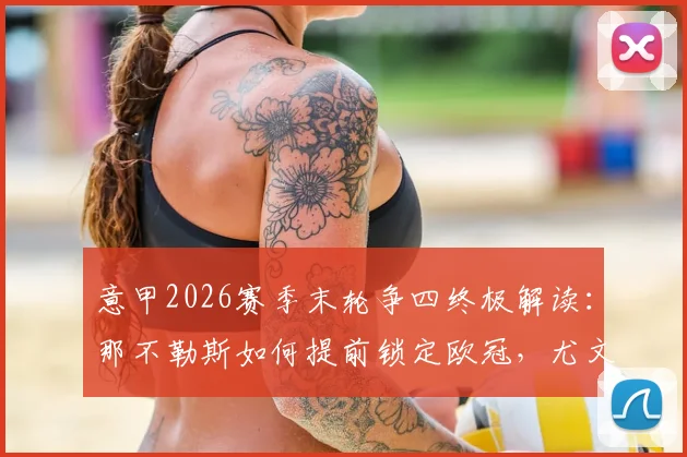 意甲2026赛季末轮争四终极解读:那不勒斯如何提前锁定欧冠,尤文滑落至第6的深层原因