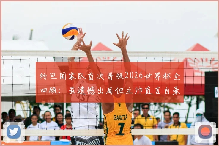 约旦国家队首次晋级2026世界杯全回顾:虽遗憾出局但主帅直言自豪,解析亚洲新军崛起历程与未来挑战