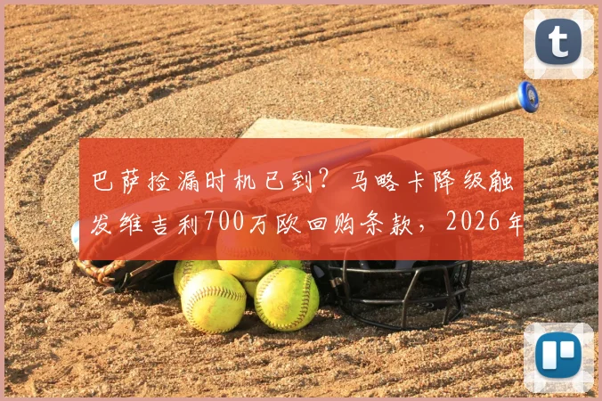 巴萨捡漏时机已到?马略卡降级触发维吉利700万欧回购条款,2026年操作解析