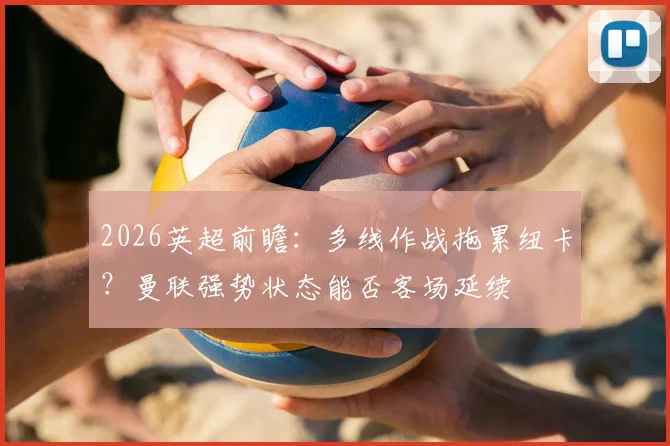 2026英超前瞻：多线作战拖累纽卡？曼联强势状态能否客场延续