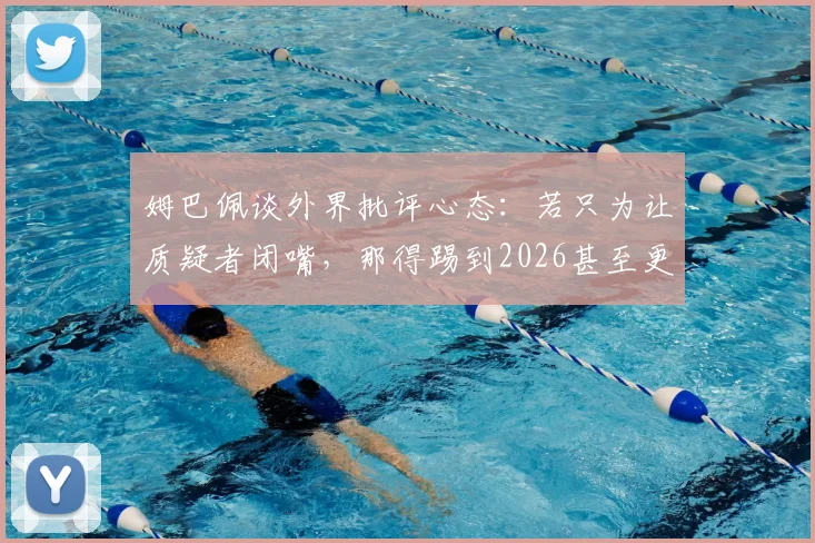 姆巴佩谈外界批评心态:若只为让质疑者闭嘴,那得踢到2026甚至更久,球员如何正确看待压力