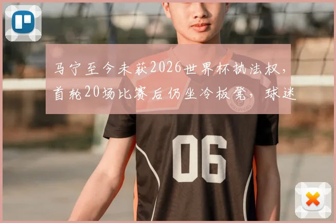 马宁至今未获2026世界杯执法权，首轮20场比赛后仍坐冷板凳，球迷质问何时出场