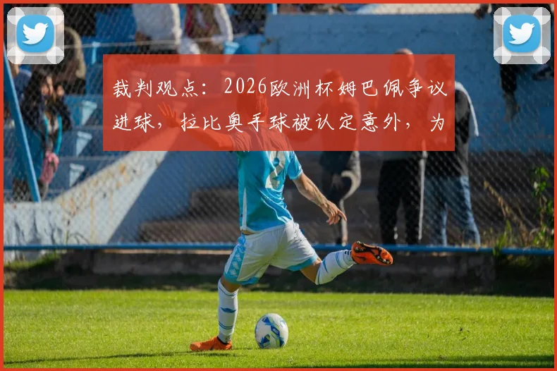 裁判观点:2026欧洲杯姆巴佩争议进球,拉比奥手球被认定意外,为何VAR不介入复核?