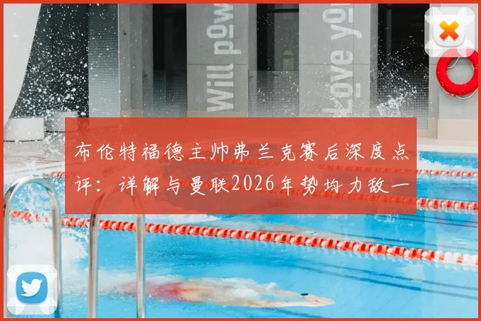 布伦特福德主帅弗兰克赛后深度点评:详解与曼联2026年势均力敌一战,为何仅把握住一次关键机会