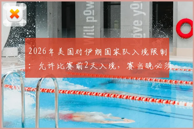 2026年美国对伊朗国家队入境限制：允许比赛前2天入境，赛当晚必须离境
